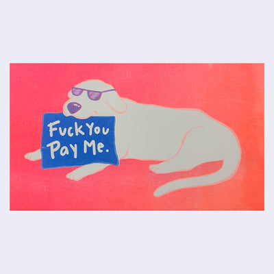 Illustration of a dog wearing sunglasses, laying and holding a sign in its mouth that reads "fuck you pay me."