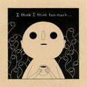 Black ink drawing on tan toned paper of a simplistic character with a round head and empty holes for eyes. It holds a small cup of coffee and is surrounded by worm like characters in the background. Text atop reads "I think I think too much..."