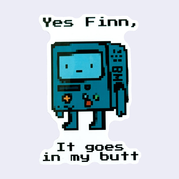 Die cut sticker of a pixilated blue character, BMO from Adventure Time with text 'Yes Finn, It goes in my butt'