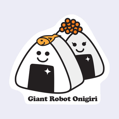 Die cut sticker of 2 pieces of onigiri, one has a yellow fish atop of it and the other has salmon roe atop it. Each onigiri has a cute smiling face. Below is text that reads "Giant Robot Onigiri"